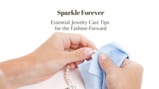 Sparkle Forever: Essential Jewelry Care Tips for the Fashion-Forward